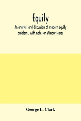 Equity: an analysis and discussion of modern equity problems, with notes on Missouri cases by L. Clark, George
