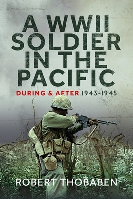 A WWII Soldier in the Pacific: During and After 1943-1945 by Thobaben, Robert