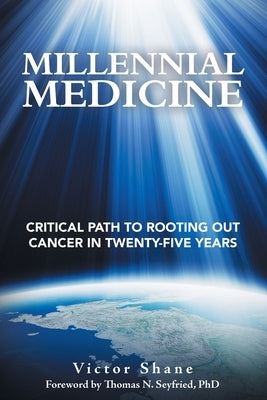 Millennial Medicine: Critical Path to Rooting out Cancer in Twenty-Five Years by Shane, Victor