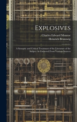 Explosives: A Synoptic and Critical Treatment of the Literature of the Subject As Gathered From Various Sources by Brunswig, Heinrich