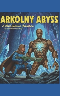 Arkolny Abyss: A Blast Johnson Adventure by Onfrichuk, Brendan
