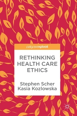 Rethinking Health Care Ethics by Scher, Stephen