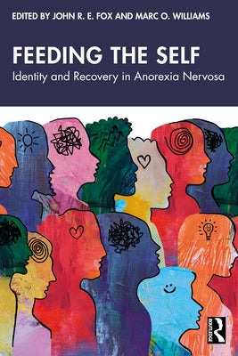 Feeding the Self: Identity and Recovery in Anorexia Nervosa by Fox, John