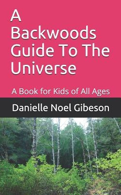 A Backwoods Guide To The Universe by Gibeson, Danielle Noel