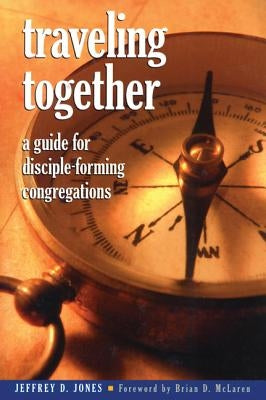 Traveling Together: A Guide for Disciple-Forming Congregations by Jones, Jeffrey D.