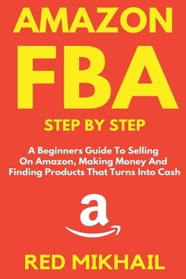 Amazon FBA Step by Step: A Beginners Guide to Selling On Amazon, Making Money and Finding Products That Turns into Cash by Mikhail, Red