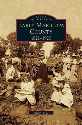 Early Maricopa County: 1871-1920 by Rowe, Jeremy
