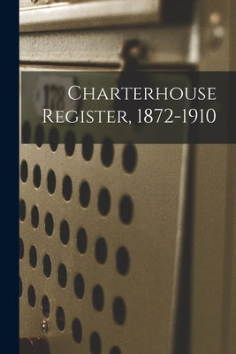 Charterhouse Register, 1872-1910 by Anonymous