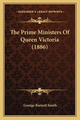 The Prime Ministers of Queen Victoria (1886) the Prime Ministers of Queen Victoria (1886) by Smith, George Barnett