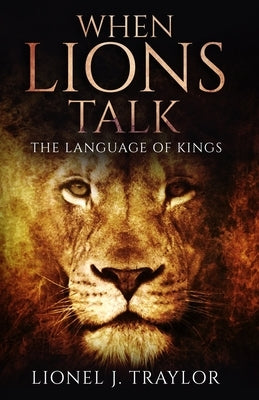 When Lions Talk: The Language of Kings by Traylor, Lionel Joseph