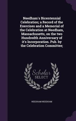 Needham's Bicentennial Celebration; a Record of the Exercises and a Memorial of the Celebration at Needham, Massachusetts, on the two Hundredth Annive by Needham, Needham