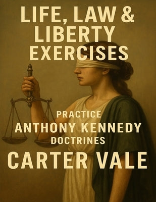 Life, Law & Liberty Exercises: Practice Anthony Kennedy Doctrines by Vale, Carter