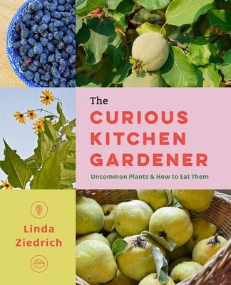 The Curious Kitchen Gardener: Uncommon Plants and How to Eat Them by Ziedrich, Linda