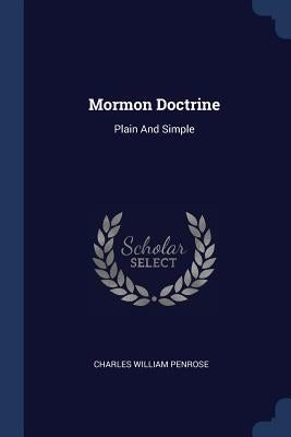 Mormon Doctrine: Plain And Simple by Penrose, Charles William