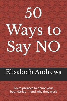 50 Ways to Say NO: Go-to phrases to honor your boundaries - and why they work by Andrews, Elisabeth