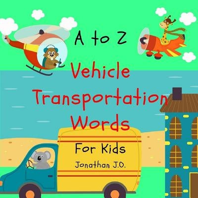 A to Z vehicle transportation words: ABC Alphabet vehicle book for kids, early learning book, age 1-5, Bonus Page A - Z Handwriting 9 page by J. O., Jonathan