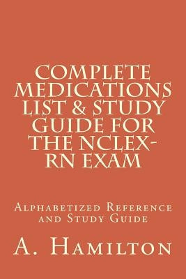 Complete Medications List & Study Guide for the NCLEX-RN Exam: Reference Guide to 300 Medications by Hamilton, Albi