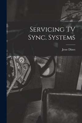 Servicing TV Sync. Systems by Dines, Jesse