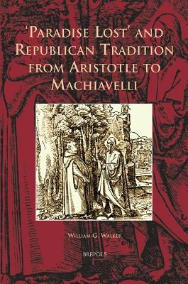 'Paradise Lost' and Republican Tradition from Aristotle to Machiavelli by Walker, William