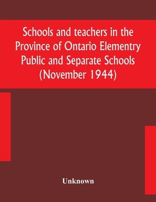 Schools And Teachers In The Province Of Ontario Elementry Public And Separate Schools (November 1944) by Unknown