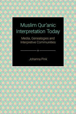 Muslim Qurʾānic Interpretation Today: Media, Genealogies, and Interpretive Communities by Pink, Joanna