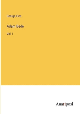 Adam Bede: Vol. I by Eliot, George