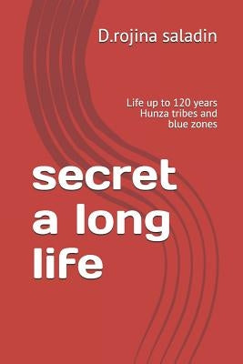 secret a long life: Life up to 120 years Hunza tribes and blue zones by Saladin, D. Rojina