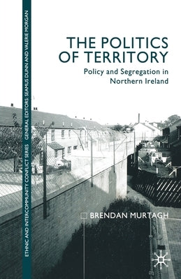 The Politics of Territory: Policy and Segregation in Northern Ireland by Murtagh, B.