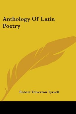 Anthology Of Latin Poetry by Tyrrell, Robert Yelverton