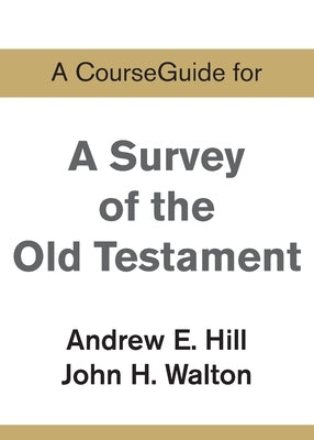 A CourseGuide for A Survey of the Old Testament by Hill, Andrew E.