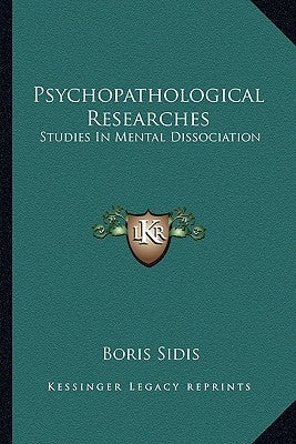 Psychopathological Researches: Studies In Mental Dissociation by Sidis, Boris