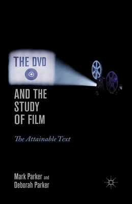 The DVD and the Study of Film: The Attainable Text by Parker, M.