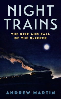 Night Trains: The Rise and Fall of the Sleeper by Martin, Andrew