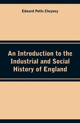 An Introduction to the Industrial and Social History of England by Cheyney, Edward Potts