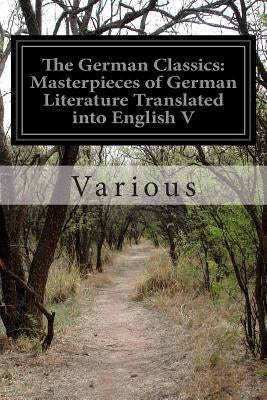 The German Classics: Masterpieces of German Literature Translated into English Volume VIII by Various