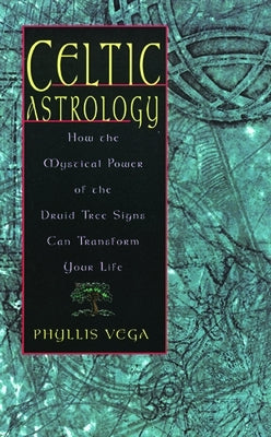 Celtic Astrology: How the Mystical Power of the Druid Tree Sign Can Transform Your Life by Vega, Phyllis