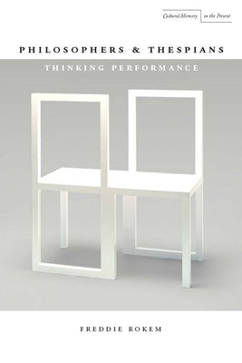 Philosophers and Thespians: Thinking Performance by Rokem, Freddie