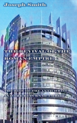 The Revival of the Roman Empire 2nd Edition: The rise of the Antichrist and the return of Christ by Smith, Joseph, Sr.
