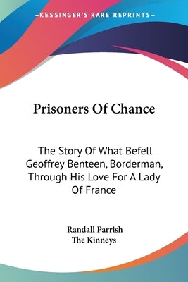 Prisoners Of Chance: The Story Of What Befell Geoffrey Benteen, Borderman, Through His Love For A Lady Of France by Parrish, Randall