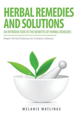 Herbal Remedies & Solutions: An Introduction to the Benefits of Herbal Remedies by Watlings, Melanie