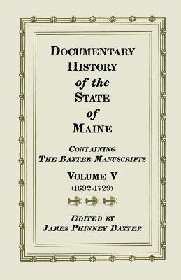 Documentary History of the State of Maine, Containing the Baxter Manuscripts. Volume V by Baxter, James Phinney Ed