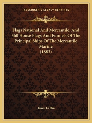Flags National And Mercantile, And 360 House Flags And Funnels Of The Principal Ships Of The Mercantile Marine (1883) by Griffin, James