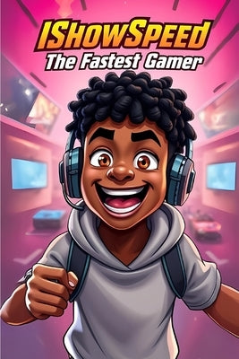 IShowSpeed The Fastest Gamer: An Epic Journey of Speed and Glory by Kay, Zack
