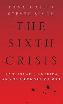 Sixth Crisis: Iran, Israel, America and the Rumors of War by Allin, Dana H.