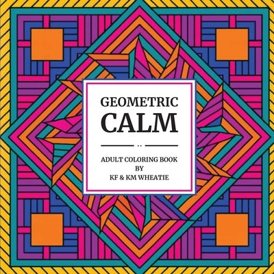 Geometric Calm: A uniquely shaped coloring book of Geometric patterns designed to Reduce Stress, Refocus, and Bring Back the Calm! For the Beginner to by Wheatie, Kf