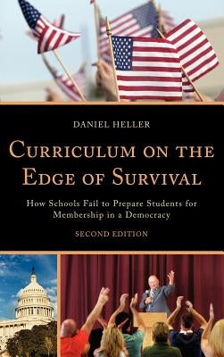 Curriculum on the Edge of Survival: How Schools Fail to Prepare Students for Membership in a Democracy by Heller, Daniel