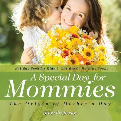 A Special Day for Mommies: The Origin of Mother's Day - Holiday Book for Kids Children's Holiday Books by Baby Professor