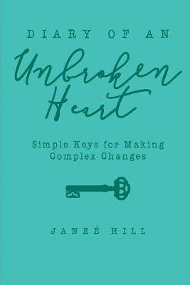 Diary of an Unbroken Heart: Simple Keys for Making Complex Changes by Hill, Janee'