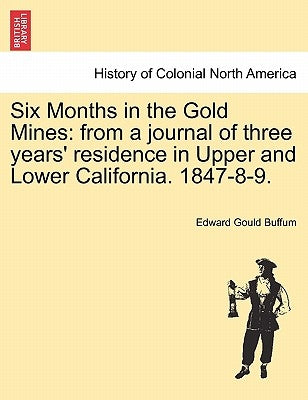 Six Months in the Gold Mines: From a Journal of Three Years' Residence in Upper and Lower California. 1847-8-9. by Buffum, Edward Gould