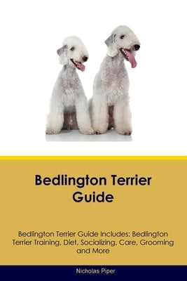 Bedlington Terrier Guide Bedlington Terrier Guide Includes: Bedlington Terrier Training, Diet, Socializing, Care, Grooming, Breeding and More by Piper, Nicholas